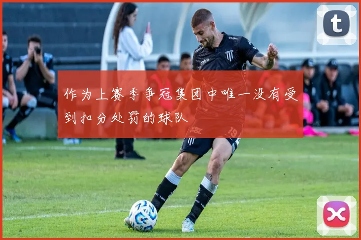 作为上赛季争冠集团中唯一没有受到扣分处罚的球队