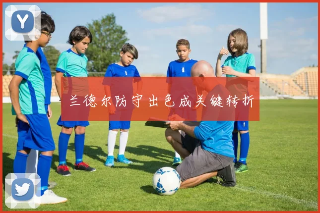 兰德尔防守出色成关键转折