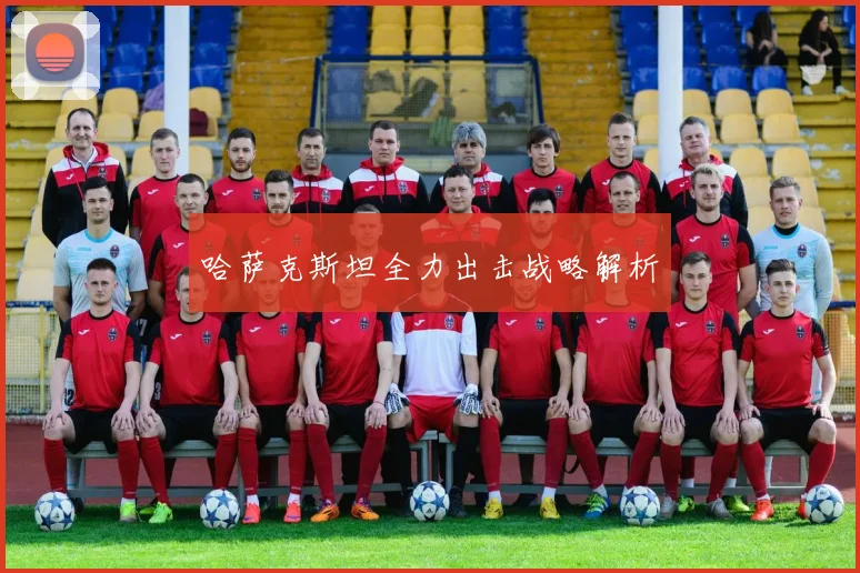 哈萨克斯坦全力出击战略解析