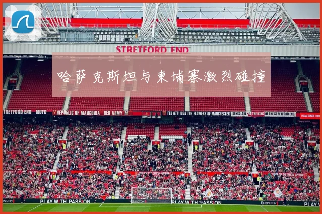 哈萨克斯坦与柬埔寨激烈碰撞