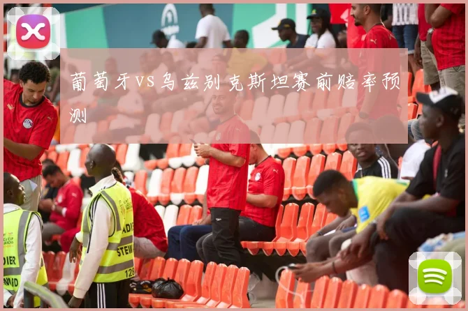 葡萄牙vs乌兹别克斯坦赛前赔率预测
