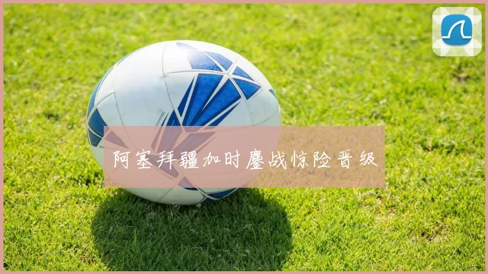 阿塞拜疆加时鏖战惊险晋级