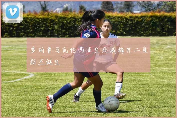 多纳鲁马瓦伦西亚生死战梅开二度新王诞生
