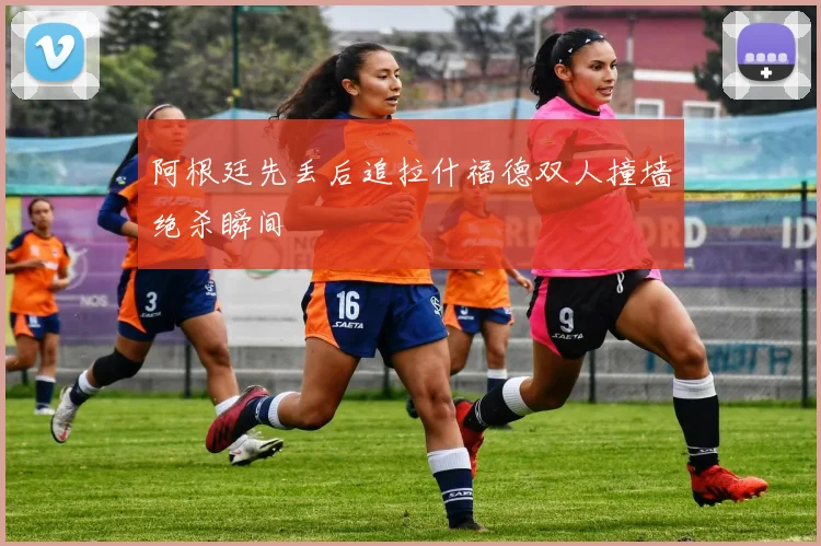 阿根廷先丢后追拉什福德双人撞墙绝杀瞬间