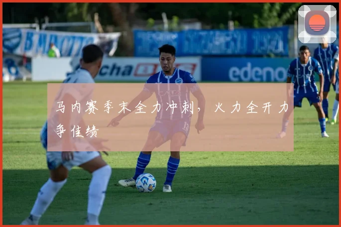 马内赛季末全力冲刺,火力全开力争佳绩