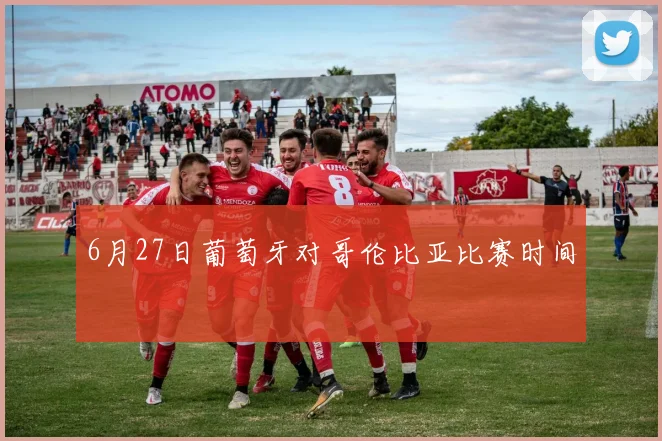 6月27日葡萄牙对哥伦比亚比赛时间