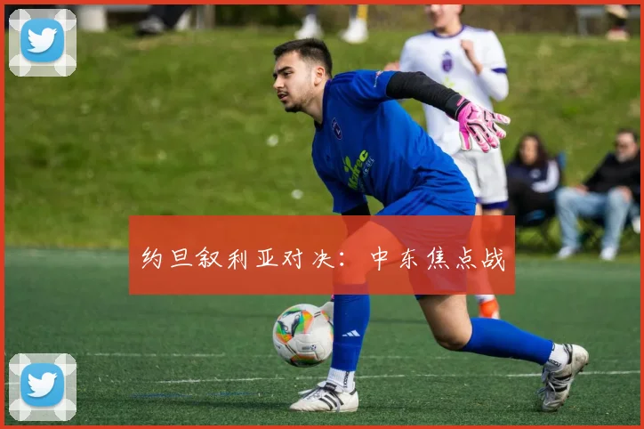 约旦叙利亚对决：中东焦点战