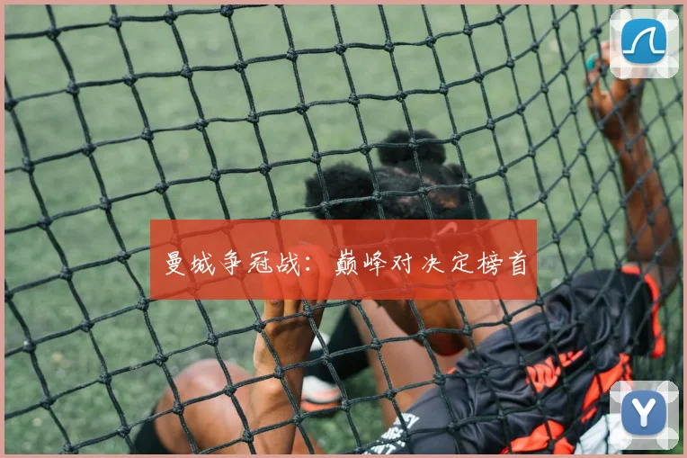 曼城争冠战：巅峰对决定榜首