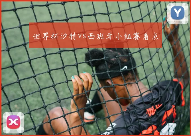 世界杯沙特vs西班牙小组赛看点
