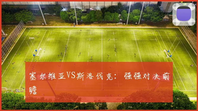 塞尔维亚VS斯洛伐克:强强对决前瞻