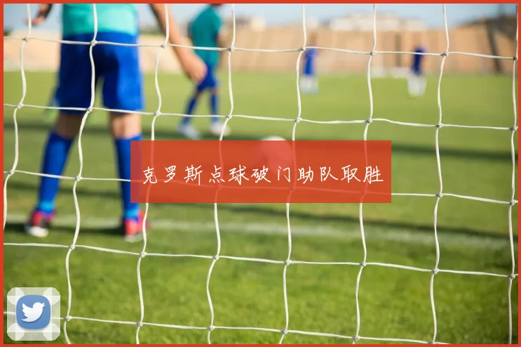 克罗斯点球破门助队取胜