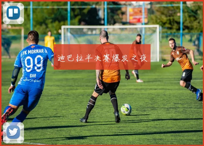 迪巴拉半决赛爆发之夜