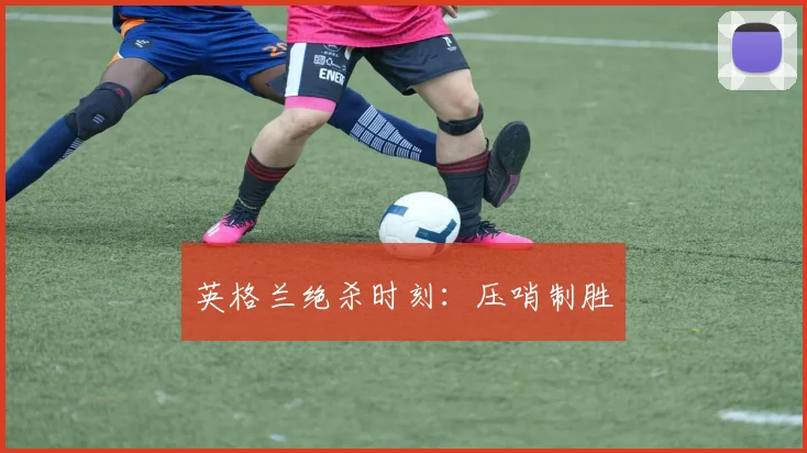 英格兰绝杀时刻：压哨制胜