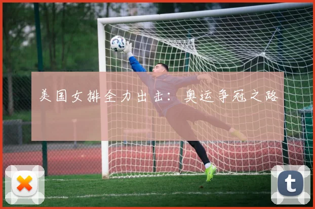 美国女排全力出击：奥运争冠之路