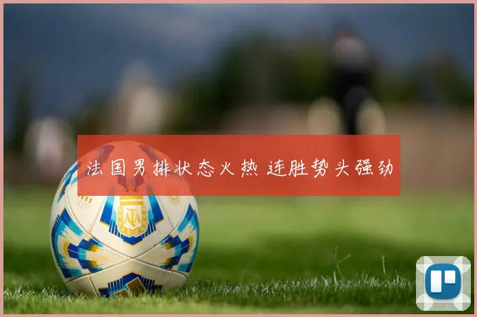 法国男排状态火热 连胜势头强劲