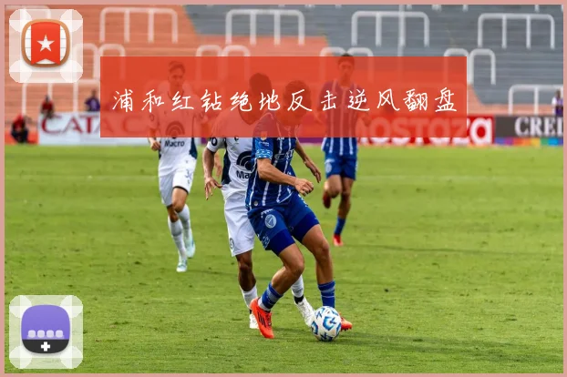 浦和红钻绝地反击逆风翻盘