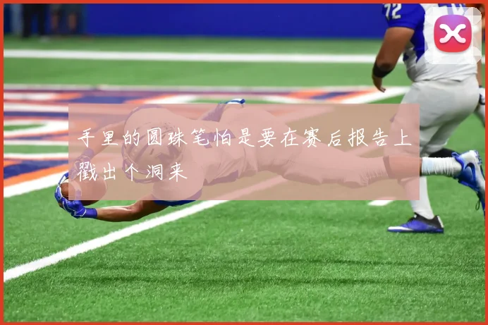 手里的圆珠笔怕是要在赛后报告上戳出个洞来