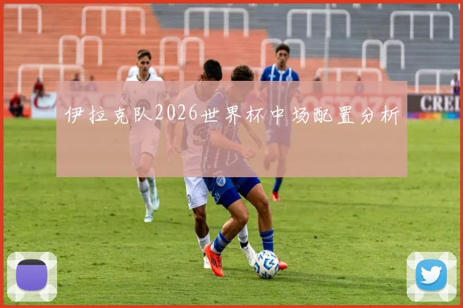 伊拉克队2026世界杯中场配置分析