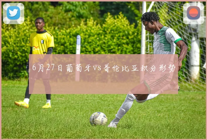 6月27日葡萄牙vs哥伦比亚积分形势