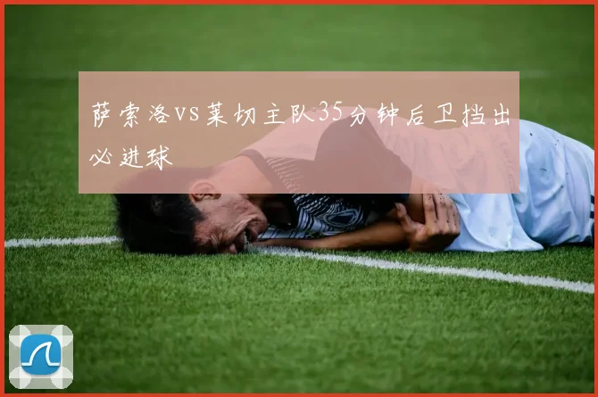 萨索洛vs莱切主队35分钟后卫挡出必进球