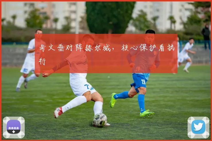 考文垂对阵赫尔城，核心保护看执行