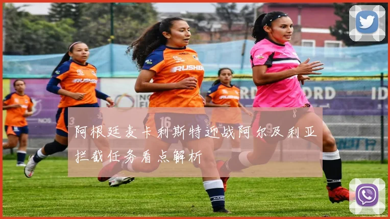 阿根廷麦卡利斯特迎战阿尔及利亚拦截任务看点解析