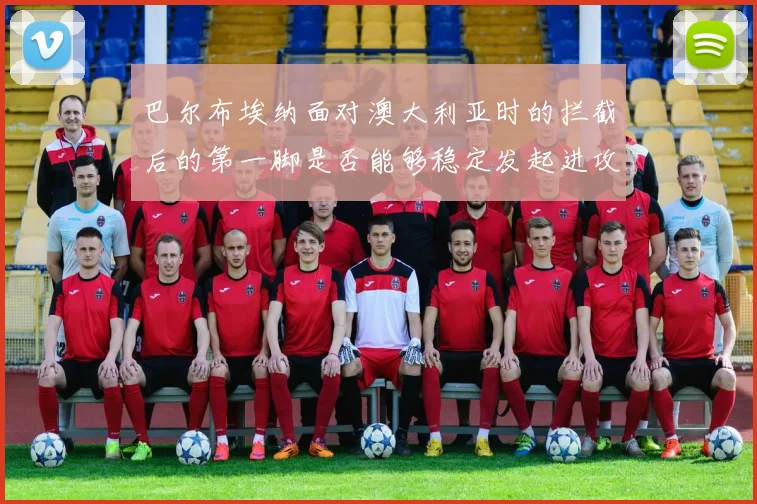 巴尔布埃纳面对澳大利亚时的拦截后的第一脚是否能够稳定发起进攻