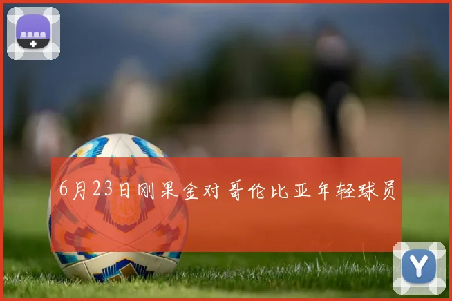 6月23日刚果金对哥伦比亚年轻球员