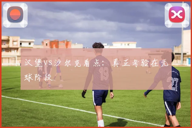 汉堡vs沙尔克看点：真正考验在无球阶段
