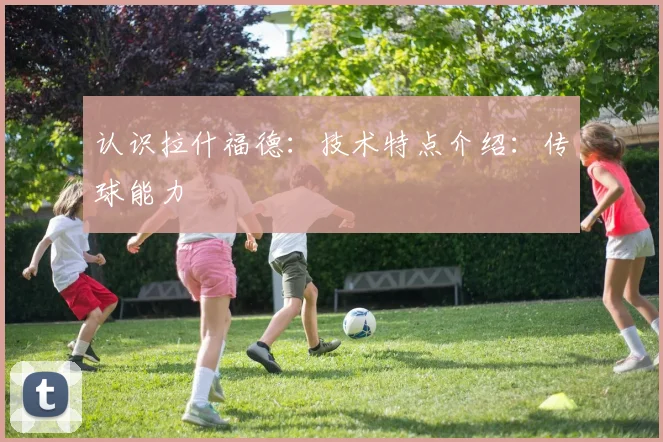 认识拉什福德：技术特点介绍：传球能力