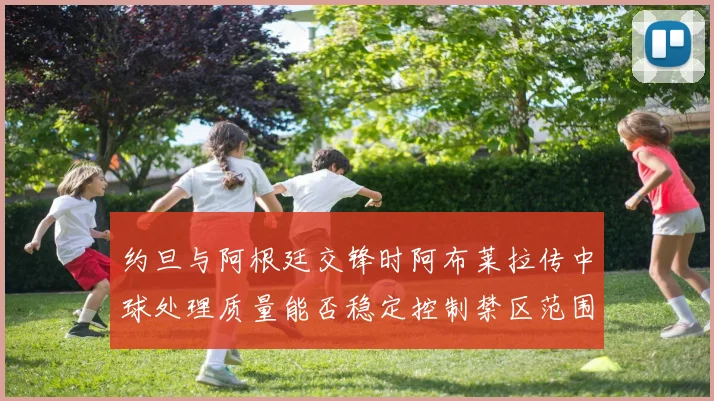 约旦与阿根廷交锋时阿布莱拉传中球处理质量能否稳定控制禁区范围