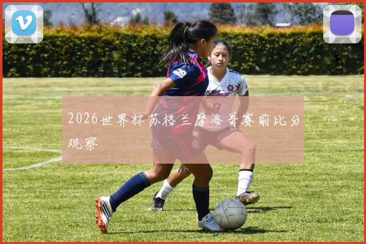 2026世界杯苏格兰摩洛哥赛前比分观察