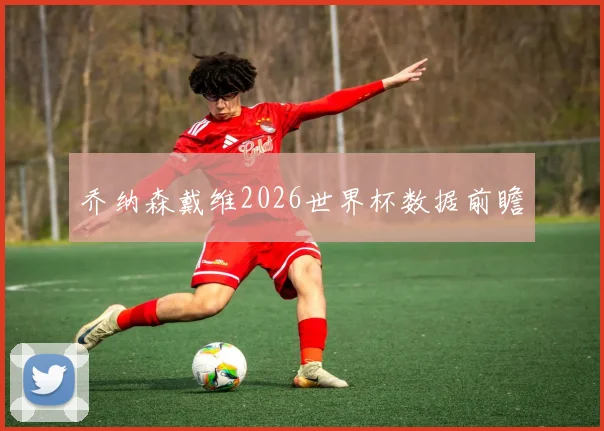 乔纳森戴维2026世界杯数据前瞻