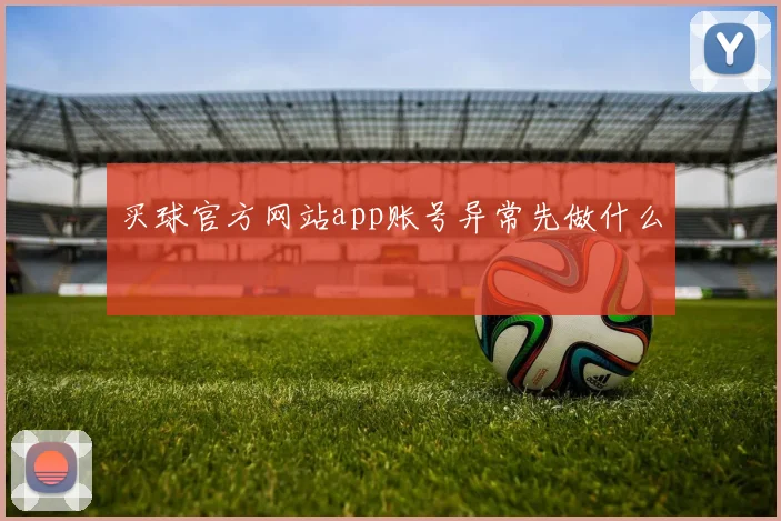 买球官方网站app账号异常先做什么