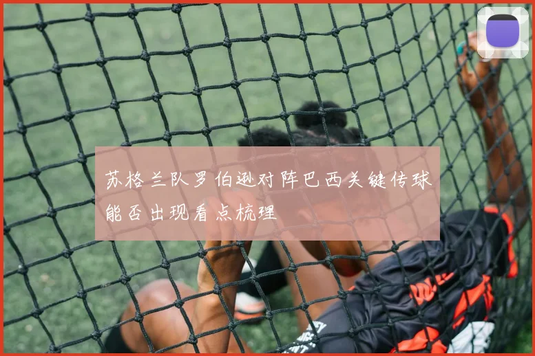 苏格兰队罗伯逊对阵巴西关键传球能否出现看点梳理
