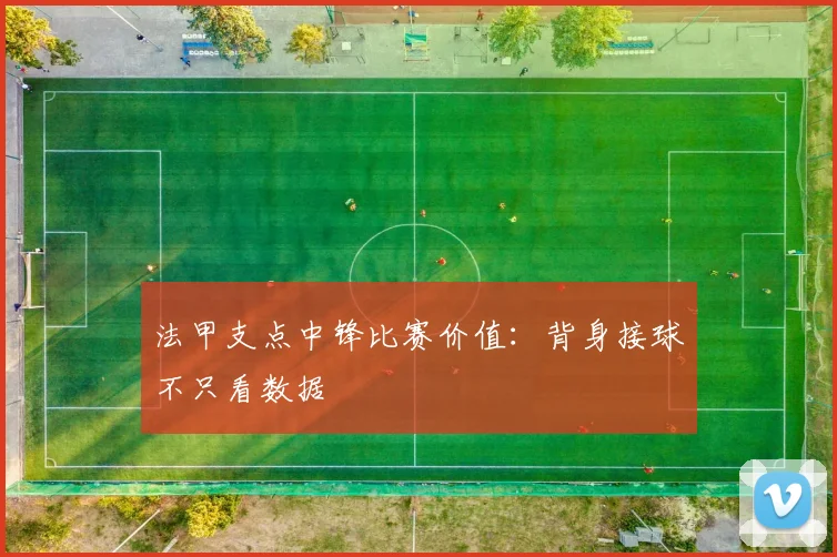 法甲支点中锋比赛价值：背身接球不只看数据