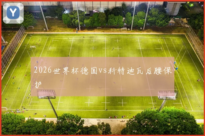 2026世界杯德国vs科特迪瓦后腰保护