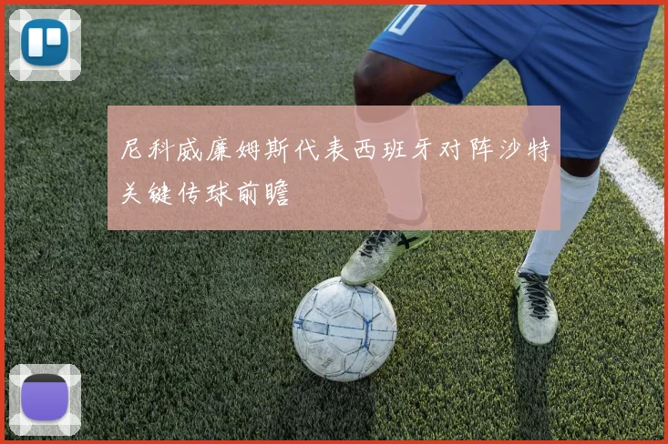 尼科威廉姆斯代表西班牙对阵沙特关键传球前瞻