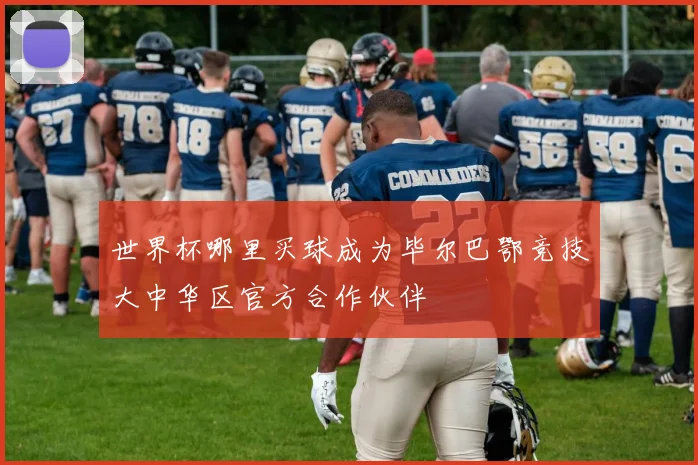 世界杯哪里买球成为毕尔巴鄂竞技大中华区官方合作伙伴