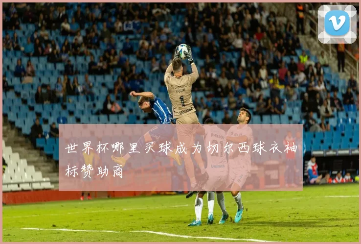 世界杯哪里买球成为切尔西球衣袖标赞助商
