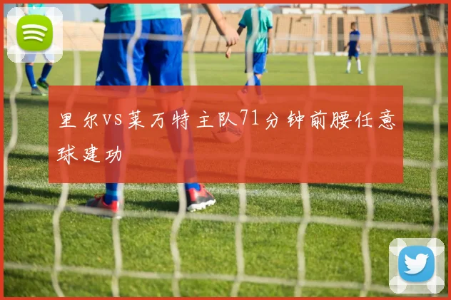 里尔vs莱万特主队71分钟前腰任意球建功