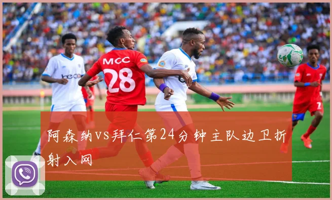 阿森纳vs拜仁第24分钟主队边卫折射入网
