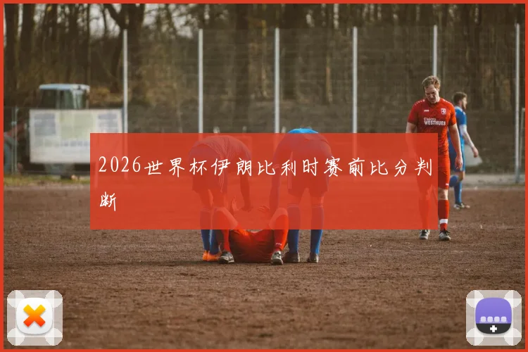 2026世界杯伊朗比利时赛前比分判断