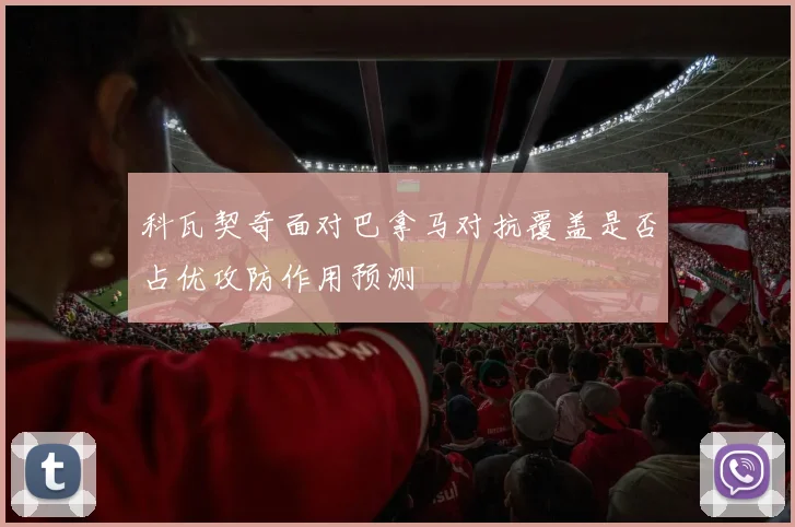 科瓦契奇面对巴拿马对抗覆盖是否占优攻防作用预测